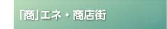 「商」エネ・商店街